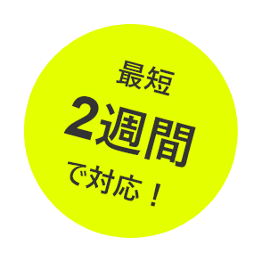 最短2週間で対応！